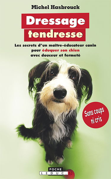 Dressage tendresse sans coups ni cris : les secrets d'un maître-éducateur canin pour éduquer son chien avec douceur et fermeté