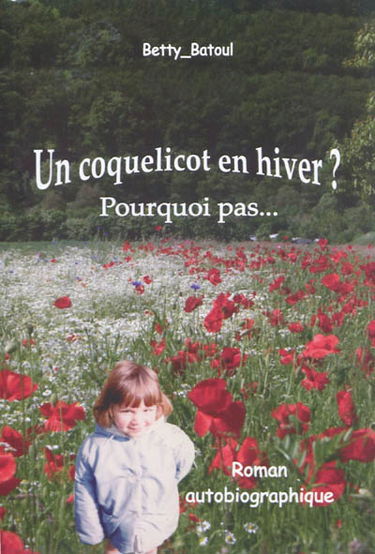 Un coquelicot en hiver ? : pourquoi pas... : roman autobiographique