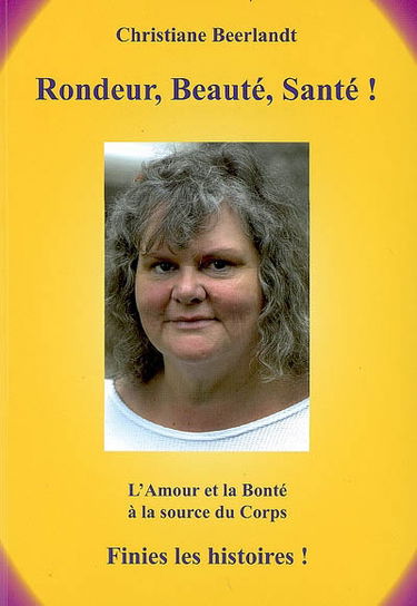 Rondeur, beauté, santé ! : l'amour et la bonté à la source du corps : finies les histoires !