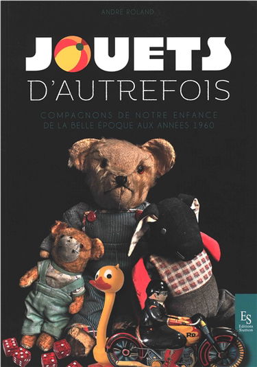 Jouets d'autrefois : compagnons de notre enfance de la Belle Epoque aux années 1960