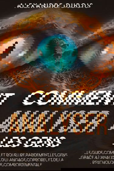 Comment analyser les gens: Le guide complet pour lire rapidement les gens grâce à l'analyse du langage corporel et de la psychologie comportementale