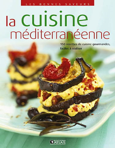 La cuisine méditerranéenne : 150 recettes de cuisine gourmandes, faciles à réaliser