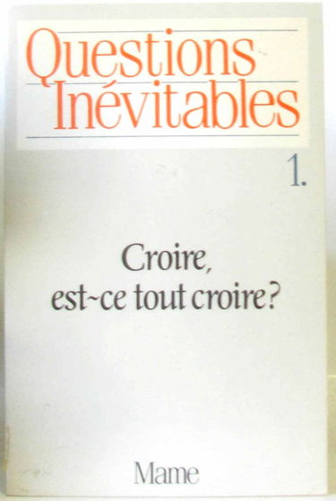 Questions inévitables. Vol. 1. Croire, est-ce tout croire ?