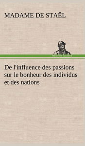 De l'influence des passions sur le bonheur des individus et des nations