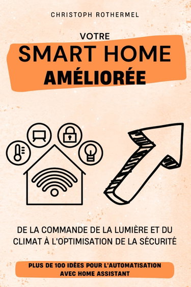 Couverture de Votre Smart Home Améliorée: Plus de 100 idées pour l'automatisation avec Home Assistant - De la commande de la lumière et du climat à l'optimisation de la sécurité par Christoph Rothermel