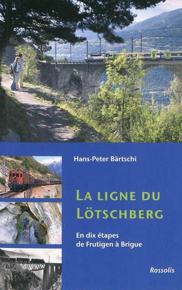 La ligne du Lötschberg : en dix étapes de Frutigen à Brigue