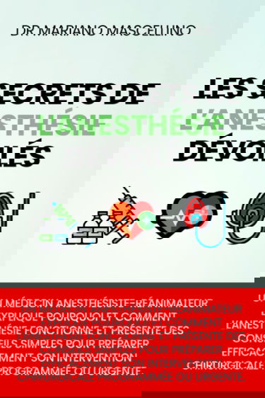 LES SECRETS DE L’ANESTHÉSIE DÉVOILÉS: Un médecin anesthésiste-réanimateur explique pourquoi et comment l’anesthésie fonctionne et présente des ... chirurgicale programmée ou urgente.