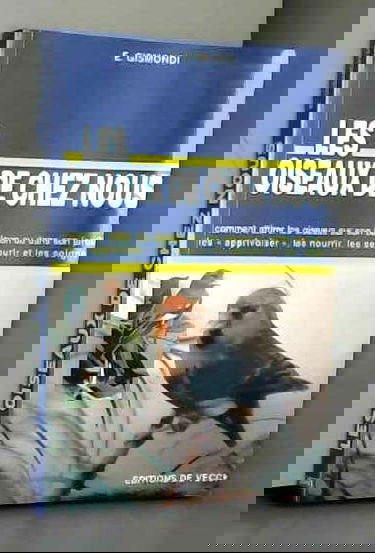 Les oiseaux de chez nous : les apprivoiser, les nourrir, les secourir et les soigner