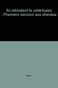 En attendant le vétérinaire: Premiers secours aux chevaux