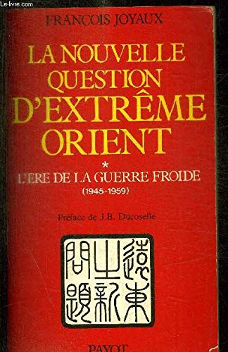 La nouvelle question d'Extrême-Orient. Vol. 1. L'ére de la guerre froide : 1945-1959