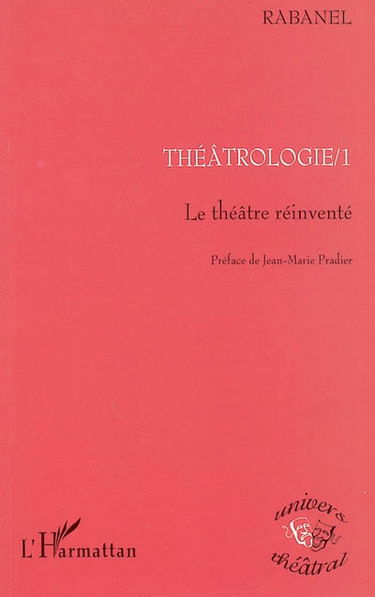 Théâtrologie. Vol. 1. Le théâtre réinventé