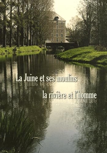 La Juine et ses moulins: La rivière et l'homme