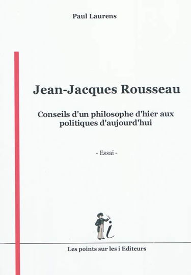 Jean-Jacques Rousseau : conseils d'un philosophe d'hier aux politiques d'aujourd'hui : essai