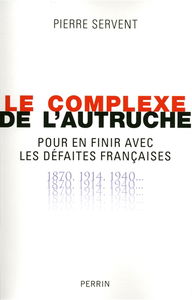 Le complexe de l'autruche : pour en finir avec les défaites françaises : 1870, 1914, 1940...