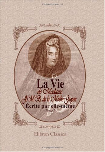 La vie de madame J. M. B. de la Mothe-Guyon, écrite par elle-même