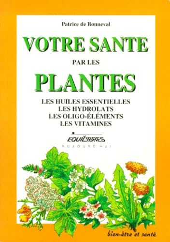 Votre santé par les plantes : les huiles essentielles, les hydrolats, les oligo-éléments, les vitamines