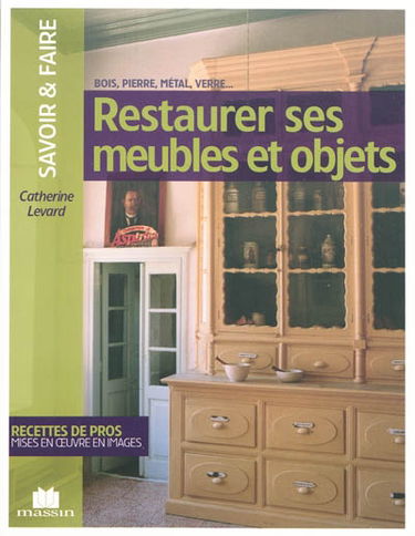 Restaurer ses meubles et objets : bois, pierre, métal, verre...