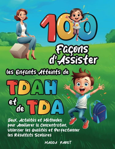 Couverture de 100 Façons d’Assister les Enfants Atteints de TDAH et de TDA: Jeux, Activités et Méthodes pour Améliorer la Concentration, Valoriser les Qualités et Perfectionner les Résultats Scolaires
