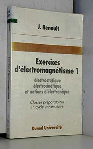 Exercices d'électromagnétisme : classe préparatoires, 1er cycle universitaire. Vol. 1. Electrostatique, électrocinétique et notions d'électronique : 133 exercices et problèmes classés avec rappels de cours et solutions