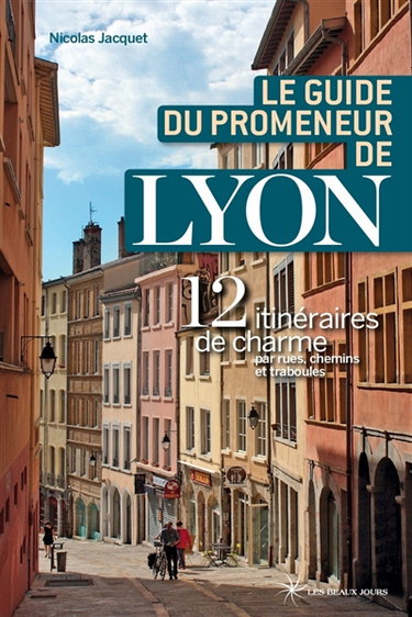Couverture de Le guide du promeneur de Lyon : 13 itinéraires de charme par rues, chemins et traboules par Nicolas Jacquet