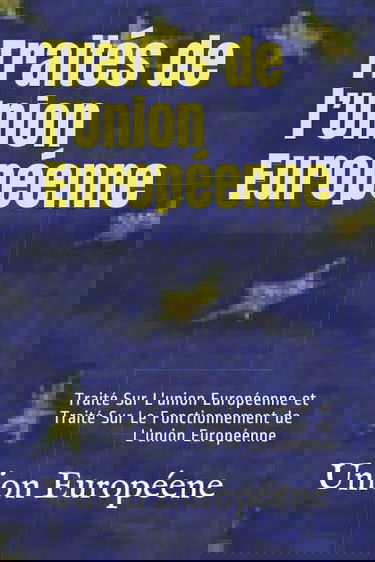 Traités de l’Union Européenne: Traité Sur L'union Européenne et Traité Sur Le Fonctionnement de L'union Européenne