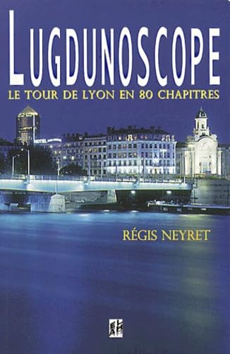 Lugdunoscope : tour de Lyon en 80 chapitres