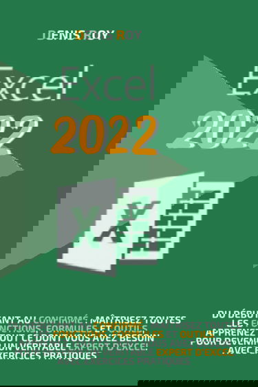 Excel 2022: Du débutant au confirmé : maîtrisez toutes les fonctions, formules et outils, apprenez tout ce dont vous avez besoin pour devenir un véritable expert d’excel. avec exercices pratiques