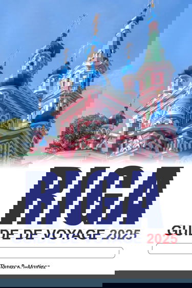 RIGA Guide de voyage 2025: Découvrez les joyaux cachés de la Lettonie, les monuments historiques, les saveurs locales et la culture vibrante de la Lettonie