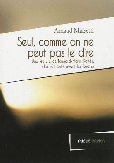 Seul comme on ne peut pas le dire : une lecture de La nuit juste avant les forêts de Bernard-Marie Koltès