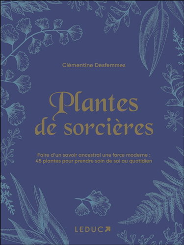 Plantes de sorcières : faire d'un savoir ancestral une force moderne : 45 plantes pour prendre soin de soi au quotidien
