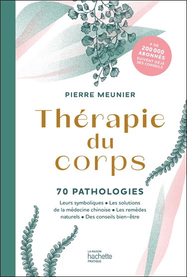 Thérapie du corps. 70 pathologies : leurs symboliques, les solutions de la médecine chinoise, les remèdes naturels, des conseils bien-être