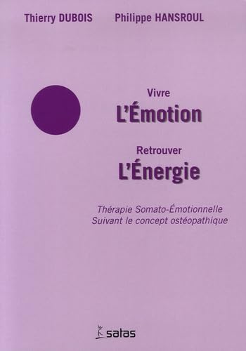 Vivre l'Emotion Retrouver l'Energie: Thérapie Somato-Emotionnelle suivant le concept ostéopathique