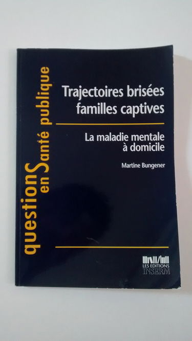 Trajectoires brisées, familles captives : la maladie mentale à domicile : construction incessante d'un équilibre toujours précaire