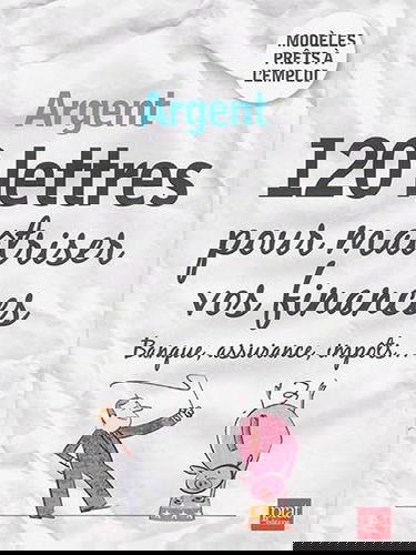 Argent : 120 lettres pour maîtriser vos finances : banque, assurance, impôts..., modèles prêts à l'emploi