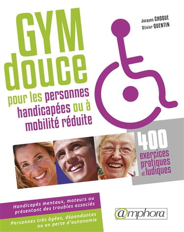 Gym douce pour les personnes handicapées (ou à mobilité réduite) : 400 exercices pratiques et ludiques : handicapés mentaux, moteurs et présentant des troubles associés, personnes à mobilité réduite, personnes très âgées, dépendantes ou en perte d'autonom
