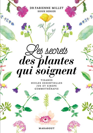 Les secrets des plantes qui soignent : tisanes, huiles essentielles, jus et sirops, gemmothérapie