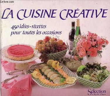 La Cuisine créative : 450 idées-recettes pour toutes les occasions