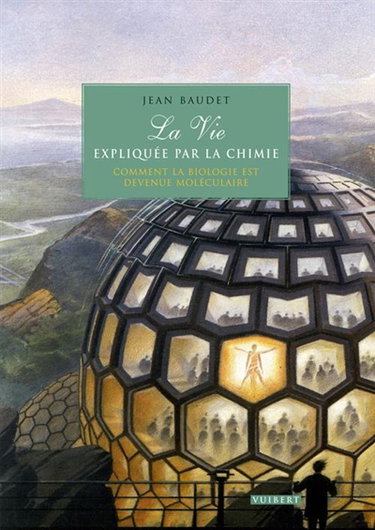 La vie expliquée par la chimie : comment la biologie est devenue moléculaire