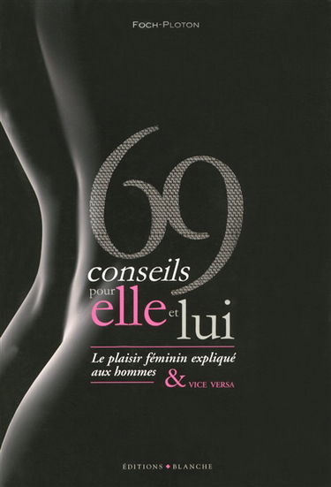 69 conseils pour elle et lui : le plaisir féminin expliqué aux hommes et vice versa. 69 conseils pour elle et lui : le plaisir masculin expliqué aux femmes & vice versa