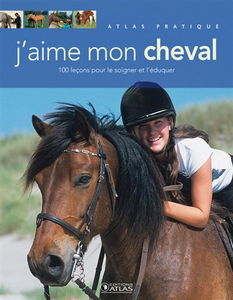 J'aime mon cheval : 100 leçons pour le soigner et l'éduquer