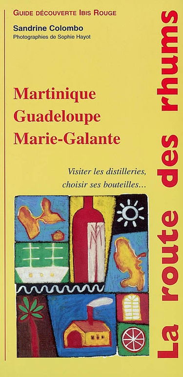 La route des rhums : Martinique, Guadeloupe, Marie-Galante : visiter les distilleries, choisir ses bouteilles...