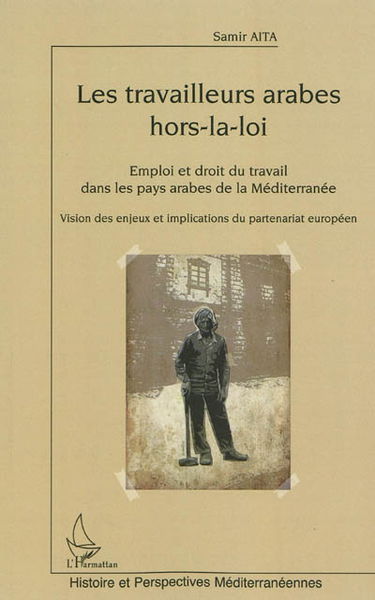 Les travailleurs arabes hors-la-loi : emploi et droit du travail dans les pays arabes de la Méditerranée, vision des enjeux et implications du partenariat européen : Algérie, Egypte, Jordanie, Liban, Maroc, Palestine, Syrie, Tunisie