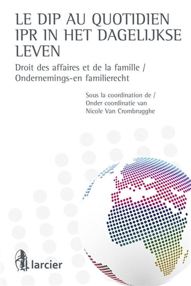 Le DIP au quotidien : droit des affaires et de la famiille. IPR in het dagelijkse leven : ondernemings-en familierecht