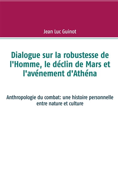 Dialogue sur la robustesse de l'Homme, le déclin de Mars et l'avénement d'Athéna : Anthropologie du combat : une histoire personnelle entre nature et culture