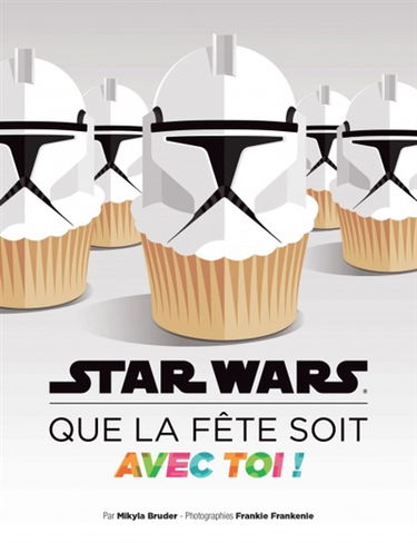Star wars : que la fête soit avec toi ! : recettes et idées pour tes soirées galactiques