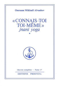 Oeuvres complètes. Vol. 17. Connais-toi toi-même 1 : jnani yoga