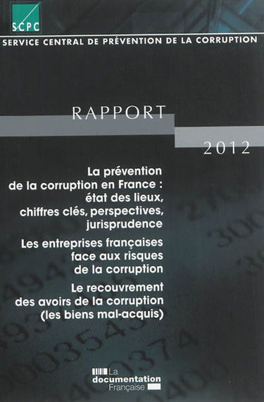 Rapport pour l'année 2012 au Premier ministre et au Garde des Sceaux, Ministre de la justice : la prévention de la corruption en France, état des lieux, chiffres clés, perspectives, jurisprudence : les entreprises françaises face aux risques de la corrupt