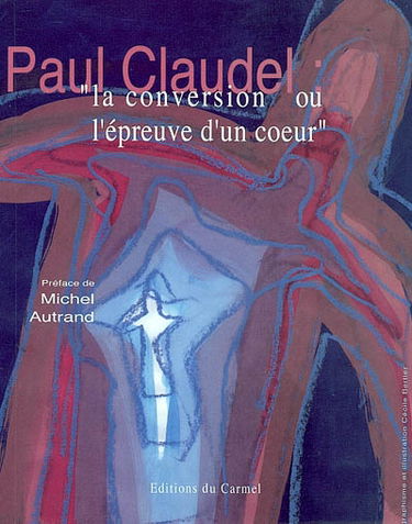 Paul Claudel, la conversion ou L'épreuve d'un coeur