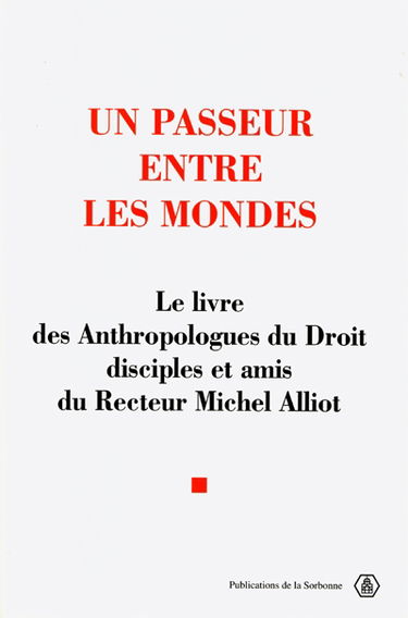 Un passeur entre les mondes : le livre des anthropologues du droit, disciples et amis du recteur Michel Alliot