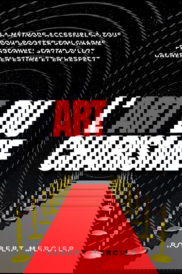 L'ART DU CHARISME: La méthode accessible à tous pour booster son charme personnel, sortir du lot, gagner en estime et en respect